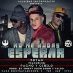 Bryan Ft. Cirilo y Pacho - No Me Hagas Esperar MP3